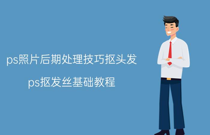 ps照片后期处理技巧抠头发 ps抠发丝基础教程？